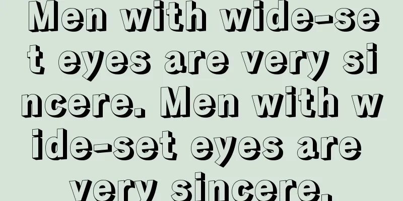 Men with wide-set eyes are very sincere. Men with wide-set eyes are very sincere.