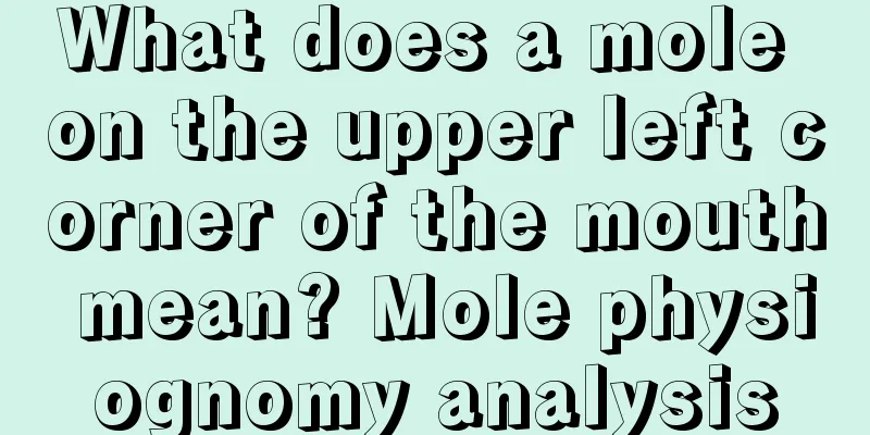 What does a mole on the upper left corner of the mouth mean? Mole physiognomy analysis
