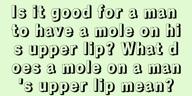 Is it good for a man to have a mole on his upper lip? What does a mole on a man's upper lip mean?