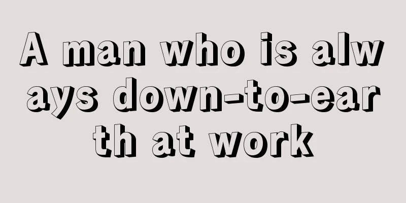 A man who is always down-to-earth at work