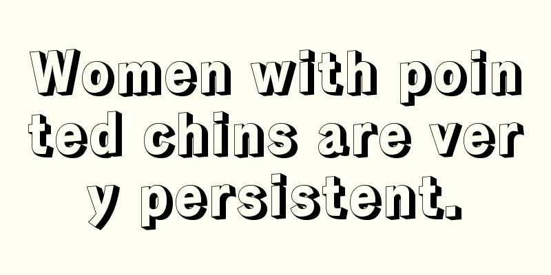 Women with pointed chins are very persistent.