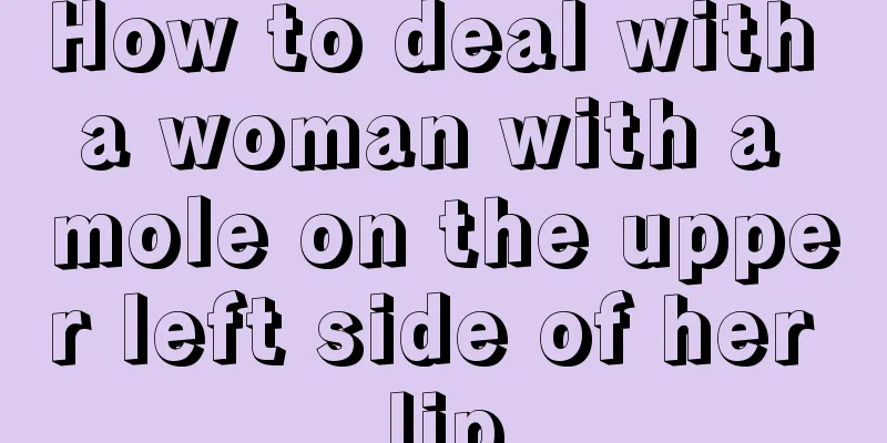 How to deal with a woman with a mole on the upper left side of her lip