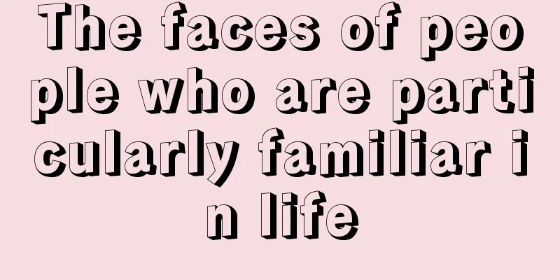 The faces of people who are particularly familiar in life