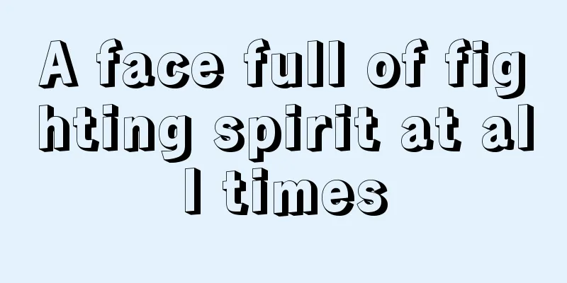A face full of fighting spirit at all times