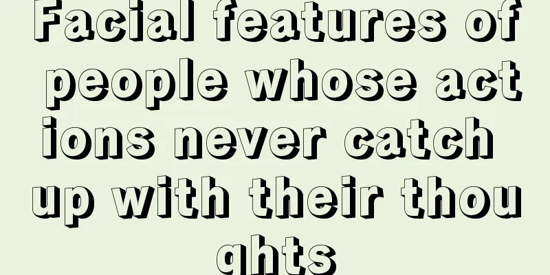 Facial features of people whose actions never catch up with their thoughts