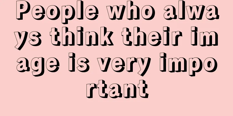 People who always think their image is very important