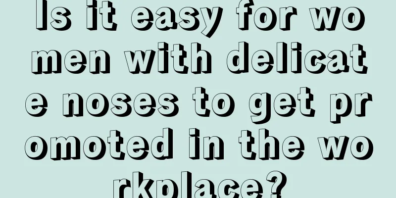 Is it easy for women with delicate noses to get promoted in the workplace?
