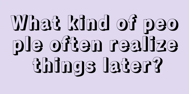 What kind of people often realize things later?