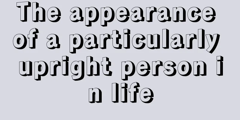 The appearance of a particularly upright person in life