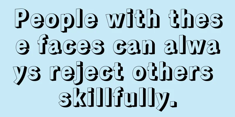 People with these faces can always reject others skillfully.