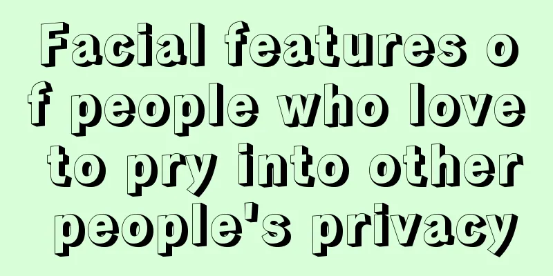 Facial features of people who love to pry into other people's privacy