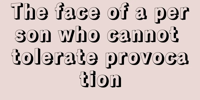 The face of a person who cannot tolerate provocation