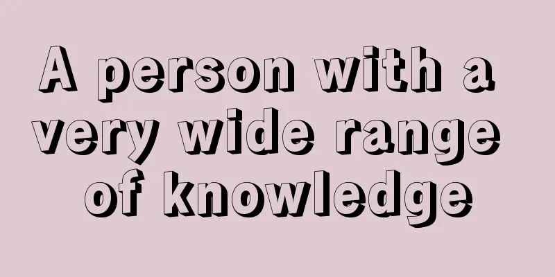 A person with a very wide range of knowledge