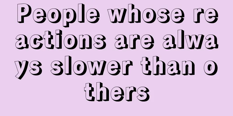 People whose reactions are always slower than others
