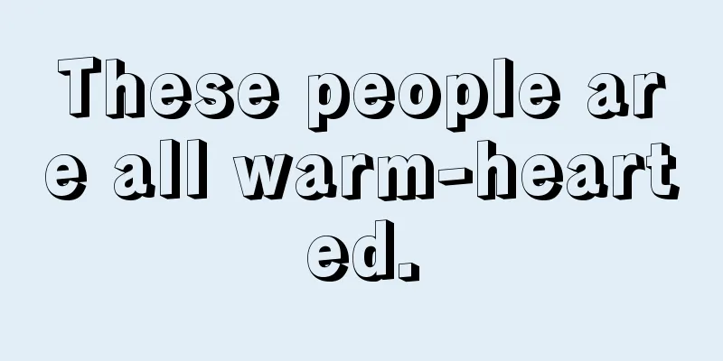 These people are all warm-hearted.