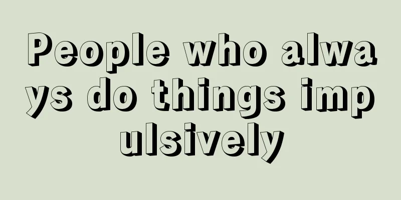 People who always do things impulsively