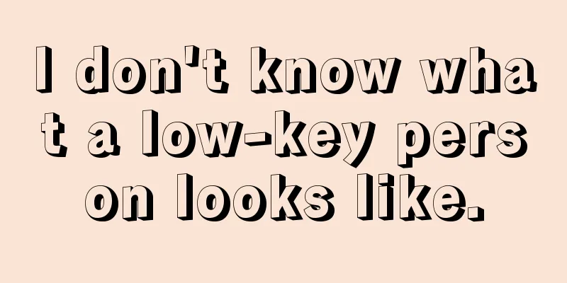 I don't know what a low-key person looks like.