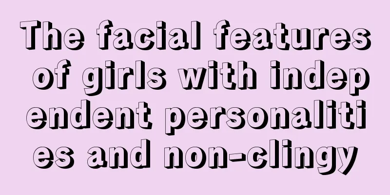 The facial features of girls with independent personalities and non-clingy
