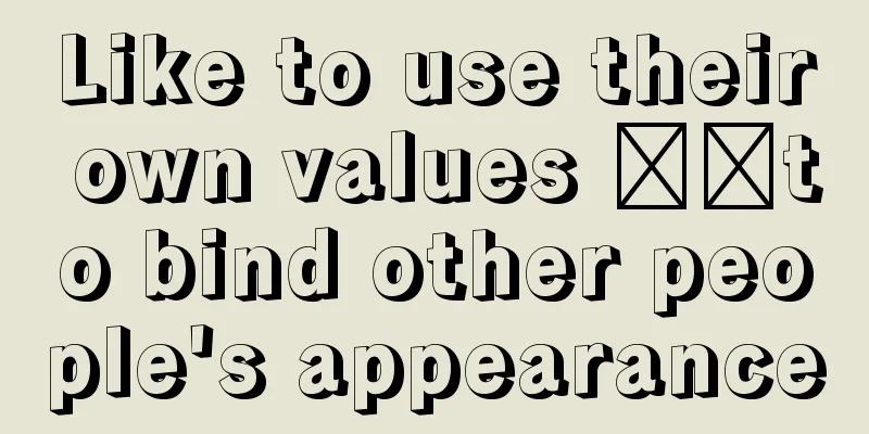 Like to use their own values ​​to bind other people's appearance