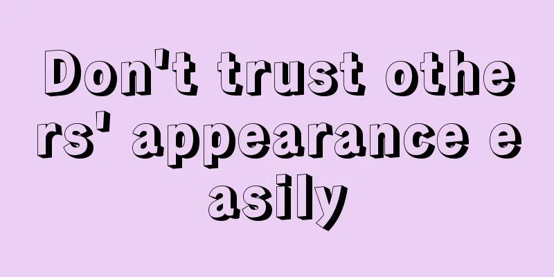 Don't trust others' appearance easily
