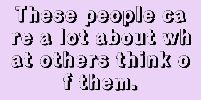 These people care a lot about what others think of them.