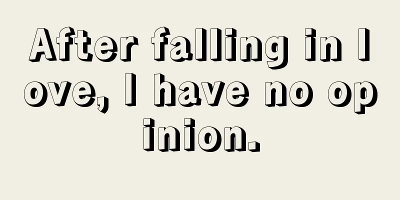 After falling in love, I have no opinion.