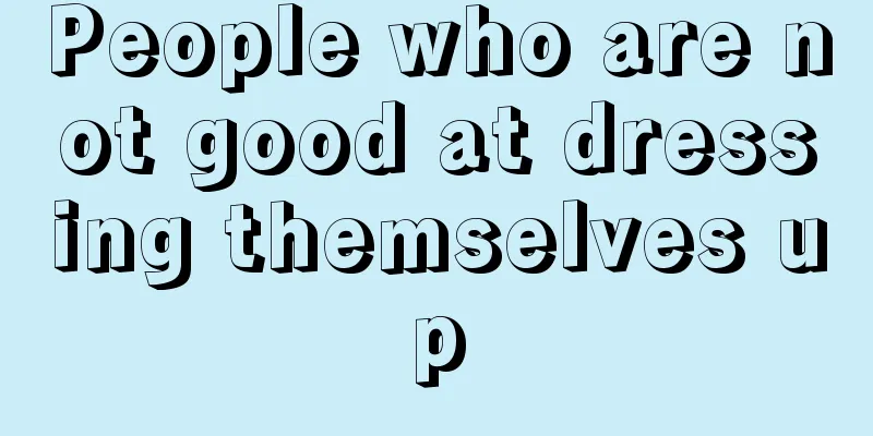 People who are not good at dressing themselves up