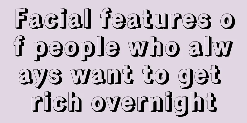 Facial features of people who always want to get rich overnight