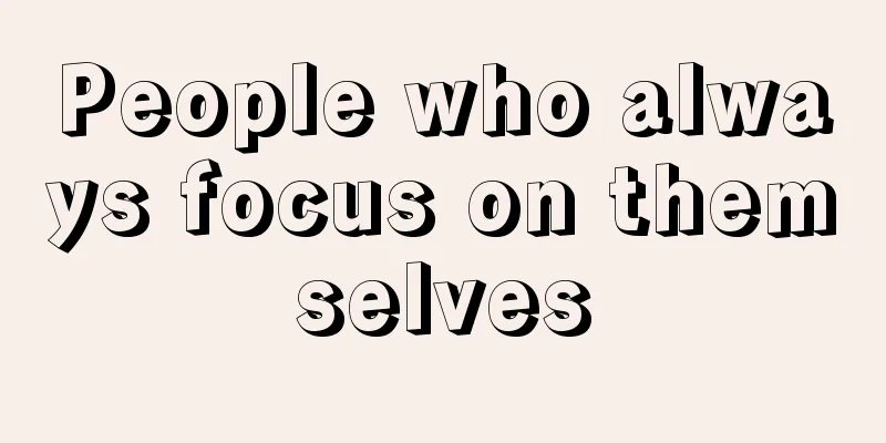 People who always focus on themselves