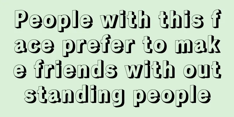 People with this face prefer to make friends with outstanding people