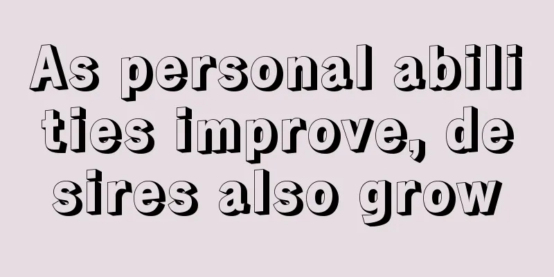 As personal abilities improve, desires also grow