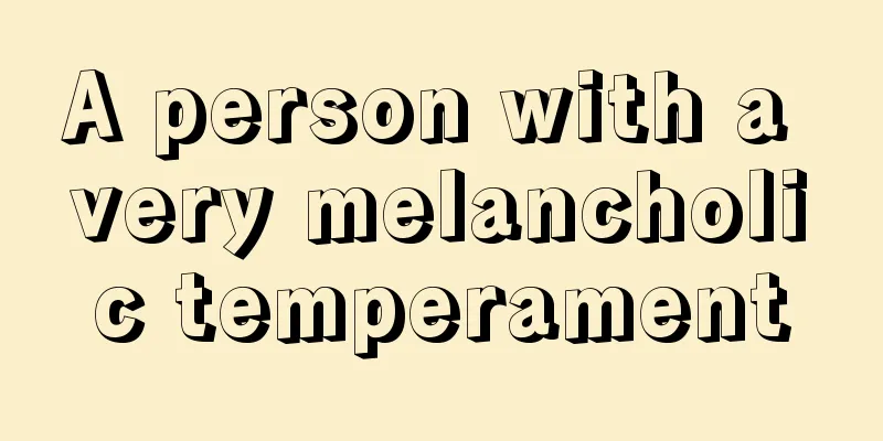 A person with a very melancholic temperament