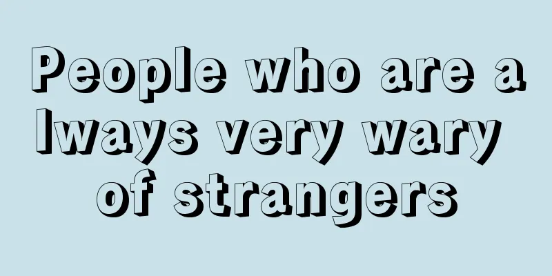People who are always very wary of strangers