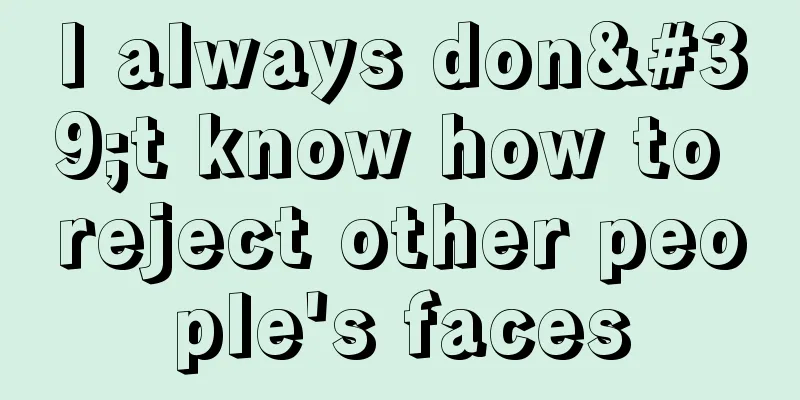 I always don't know how to reject other people's faces