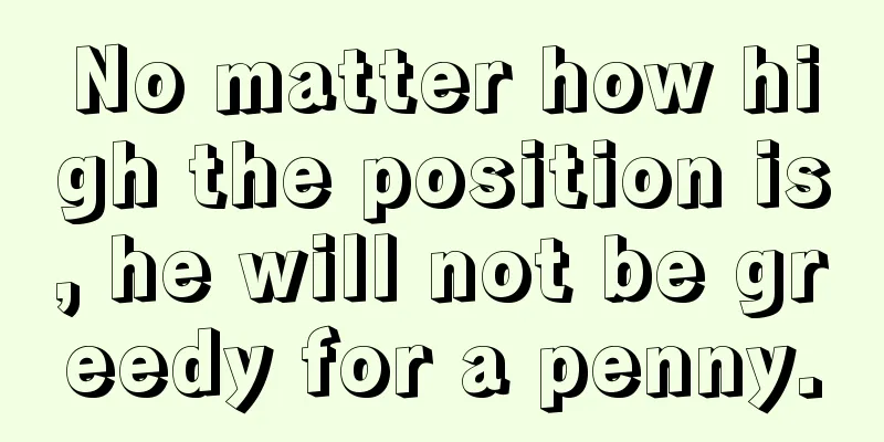 No matter how high the position is, he will not be greedy for a penny.