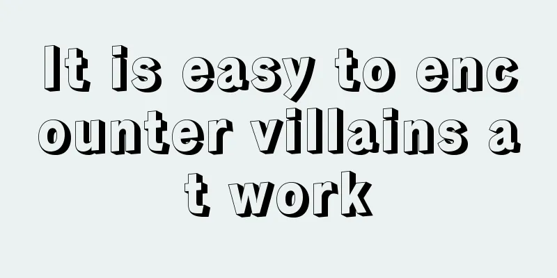 It is easy to encounter villains at work