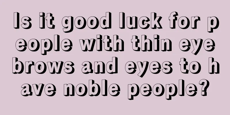 Is it good luck for people with thin eyebrows and eyes to have noble people?