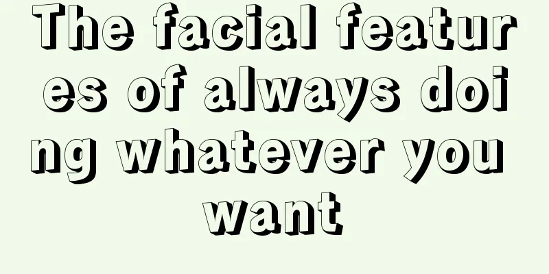The facial features of always doing whatever you want