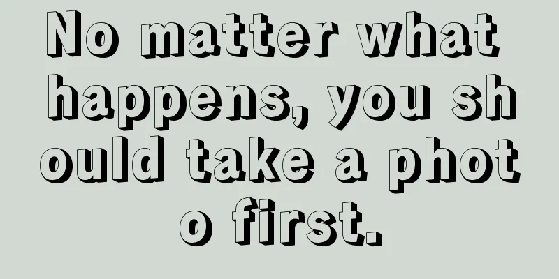 No matter what happens, you should take a photo first.
