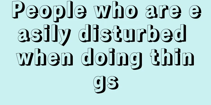 People who are easily disturbed when doing things