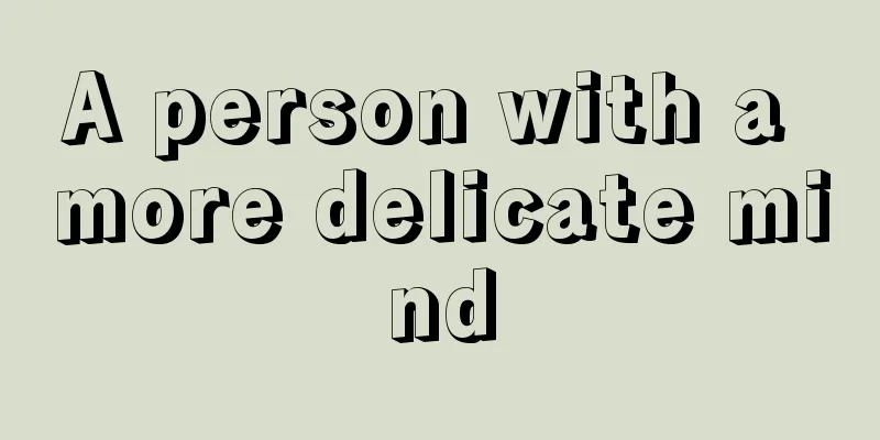 A person with a more delicate mind