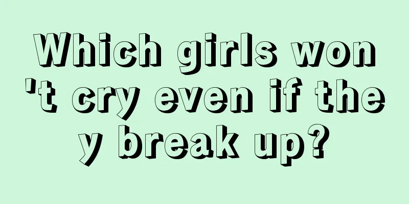 Which girls won't cry even if they break up?