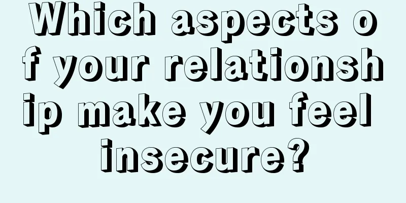 Which aspects of your relationship make you feel insecure?