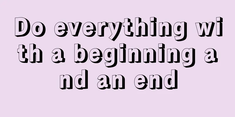 Do everything with a beginning and an end