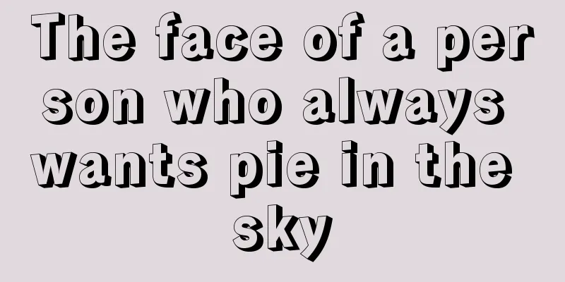 The face of a person who always wants pie in the sky
