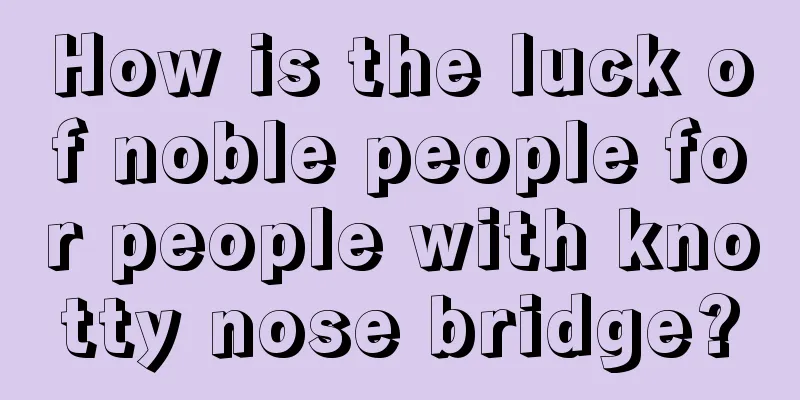 How is the luck of noble people for people with knotty nose bridge?