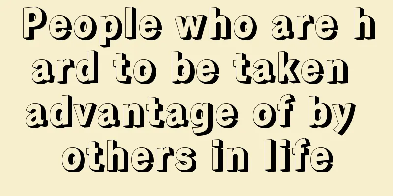 People who are hard to be taken advantage of by others in life
