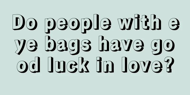 Do people with eye bags have good luck in love?