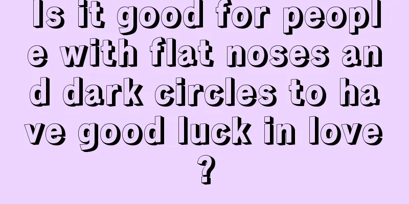 Is it good for people with flat noses and dark circles to have good luck in love?