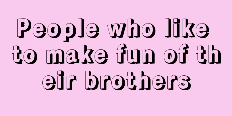 People who like to make fun of their brothers